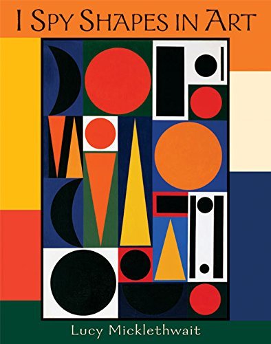 Cover for "I Spy Shapes in Art" by Lucy Micklethwait. Basic shapes in varying sizes and deep colors are arranged within an upright rectangle.